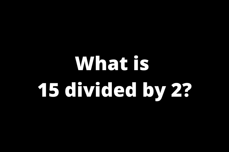 What is 15 divided by 2?