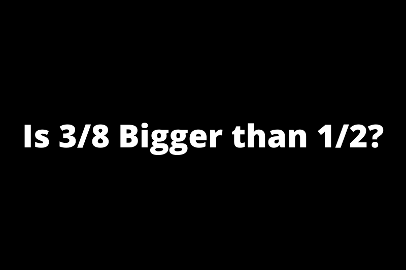 Is 3/8 Bigger than 1/2?