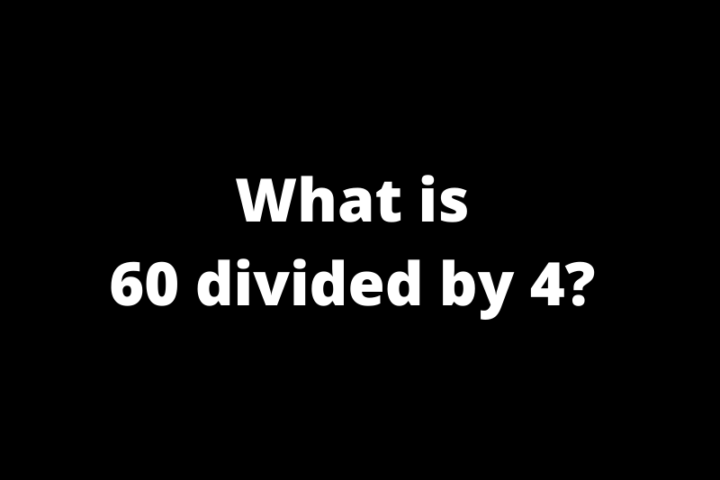 What is 60 Divided by 4?