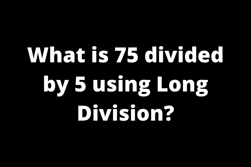 What is 75 divided by 5 using Long Division?