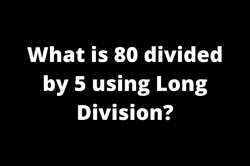 What is 80 divided by 5 using long division?