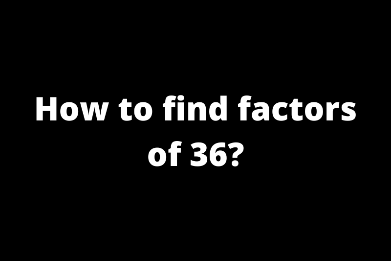 How to find factors of 36?
