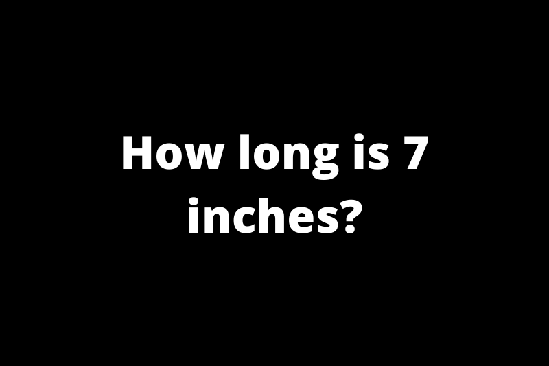 How long is 7 inches?