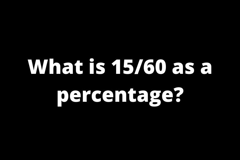 What is 15/60 as a percentage?