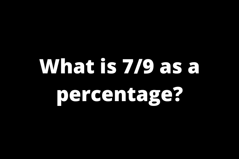 What is 7/9 as a percentage?