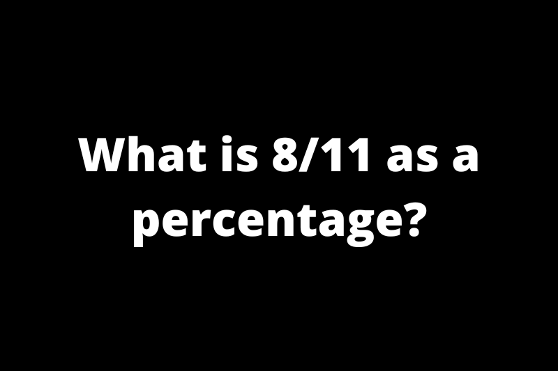 What is 8/11 as a percentage?