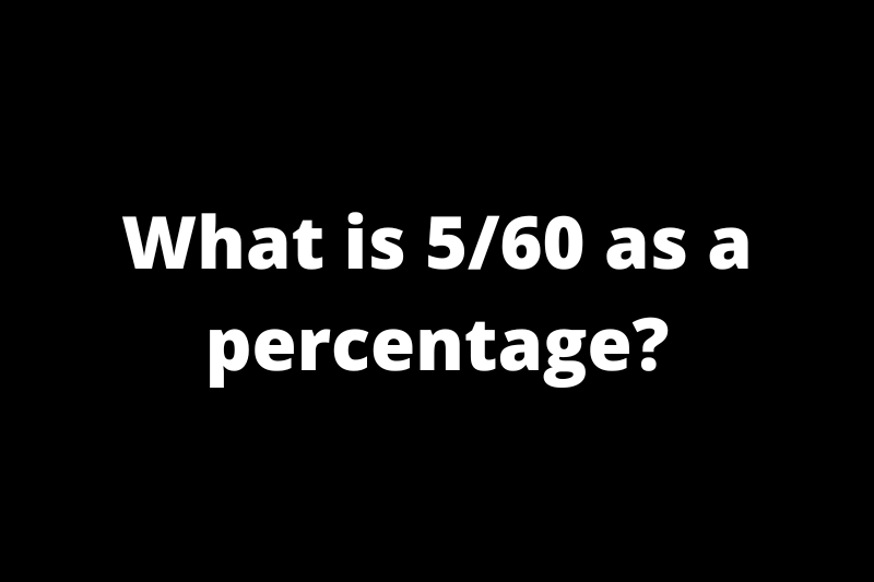 What is 5/60 as a percentage?