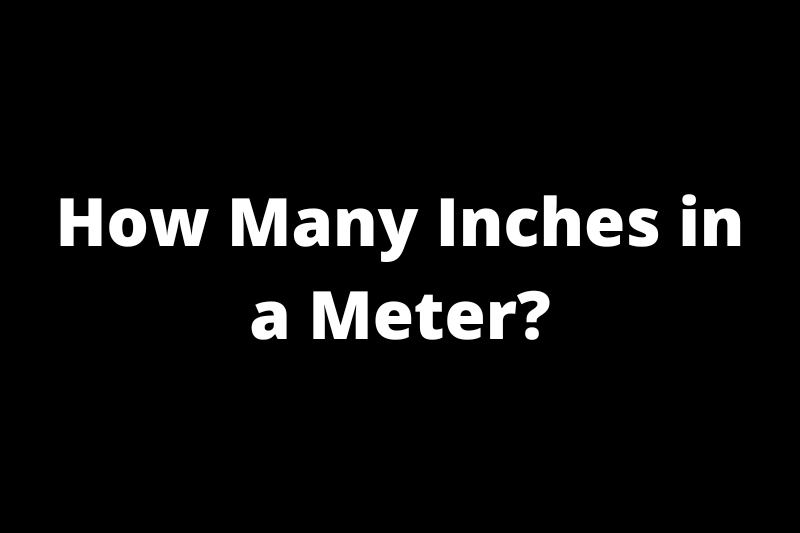 How Many Inches in a Meter?