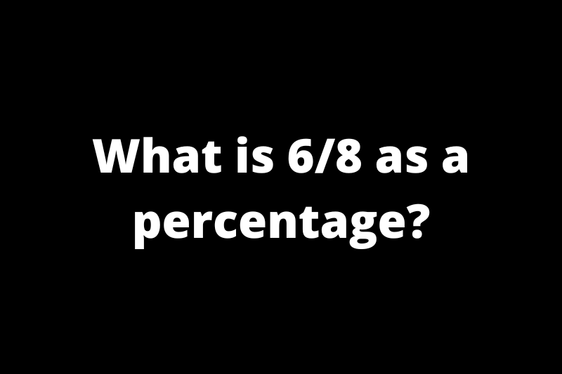 What is 6/8 as a percentage?